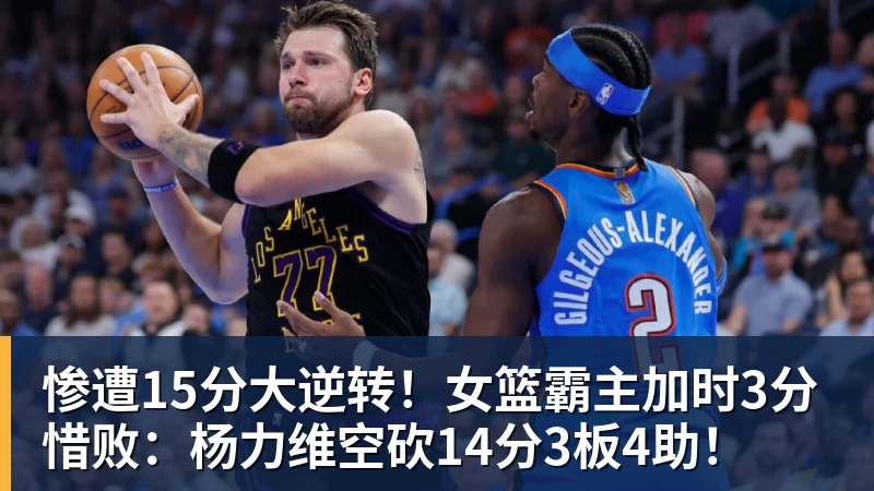JS金沙惨遭15分大逆转!女篮霸主加时3分惜败:杨力维空砍14分3板4助!
