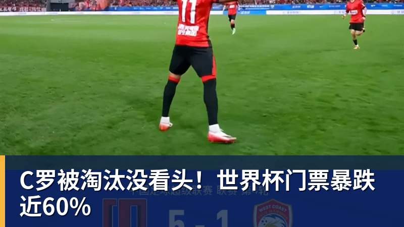 JS金沙C罗被淘汰没看头！世界杯门票暴跌近60%