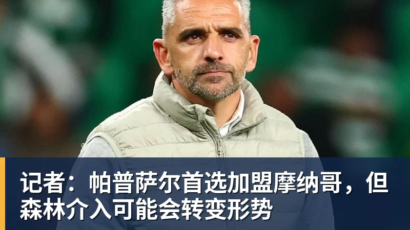 JS金沙记者：帕普萨尔首选加盟摩纳哥，但森林介入可能会转变形势